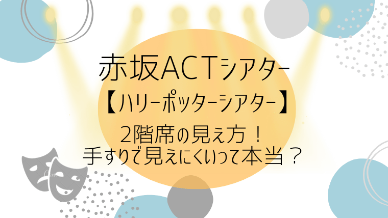 赤坂ACTシアター2階席の見え方！手すりで見えにくいって本当？
